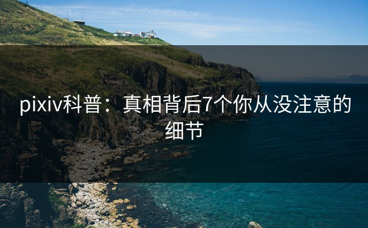 pixiv科普：真相背后7个你从没注意的细节