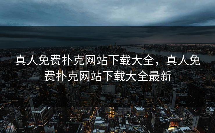 真人免费扑克网站下载大全,真人免费扑克网站下载大全最新 真人免费扑克网站下载大全,真人免费扑克网站下载大全最新