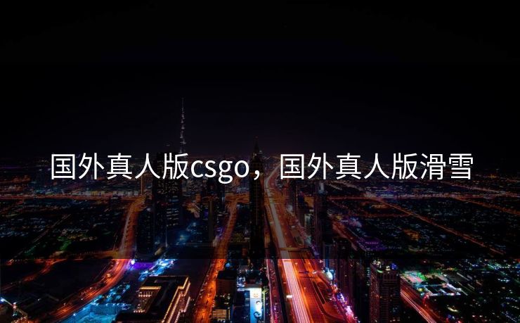 国外真人版csgo，国外真人版滑雪