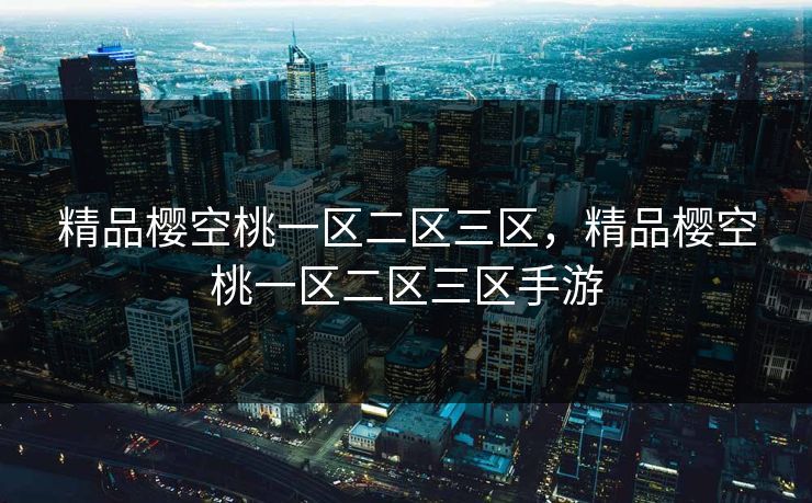 精品樱空桃一区二区三区,精品樱空桃一区二区三区手游 精品樱空桃一区二区三区,精品樱空桃一区二区三区手游