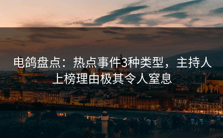 电鸽盘点：热点事件3种类型，主持人上榜理由极其令人窒息