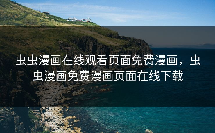 虫虫漫画在线观看页面免费漫画,虫虫漫画免费漫画页面在线下载 虫虫漫画在线观看页面免费漫画,虫虫漫画免费漫画页面在线下载