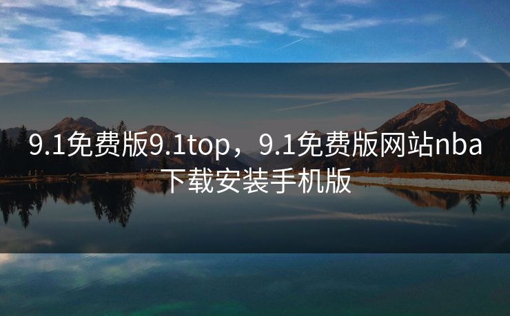 9.1免费版9.1top，9.1免费版网站nba下载安装手机版